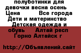 полуботинки для девочки весна-осень  › Цена ­ 400 - Все города Дети и материнство » Детская одежда и обувь   . Алтай респ.,Горно-Алтайск г.